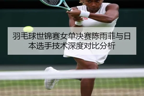 羽毛球世锦赛女单决赛陈雨菲与日本选手技术深度对比分析